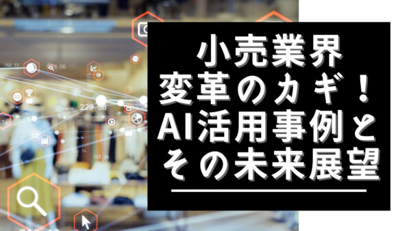 小売業界変革のカギ！AI活用事例とその未来展望