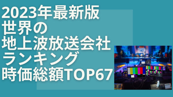 2023年最新版：世界の地上波放送会社ランキング時価総額TOP67