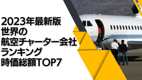 2023年最新版：世界の航空チャーター会社ランキング時価総額TOP7