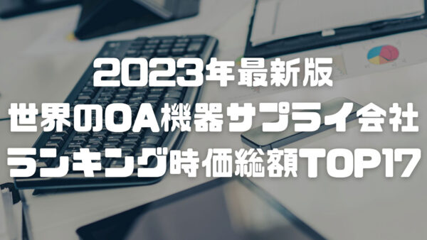 2023年最新版：世界のOA機器サプライ会社ランキング時価総額TOP17