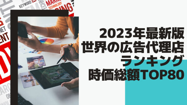 2023年最新版：世界の広告代理店ランキング時価総額TOP80