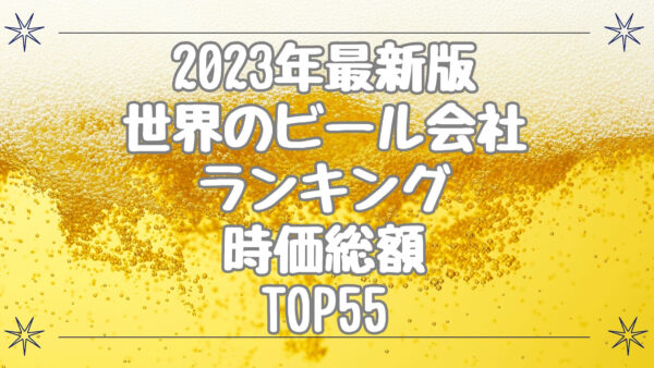 2023年最新版：世界のビール会社ランキング時価総額TOP55