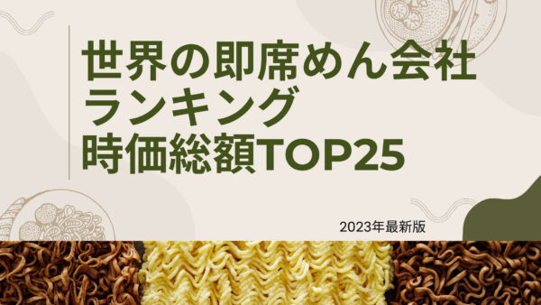 2023年最新版：世界の即席めん会社ランキング時価総額TOP25