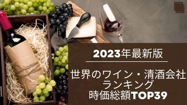 2023年最新版：世界のワイン・清酒会社ランキング時価総額TOP39