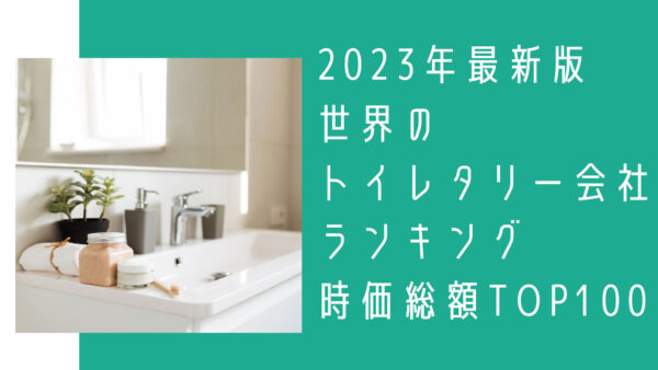 2023年最新版：世界のトイレタリー会社ランキング時価総額TOP100