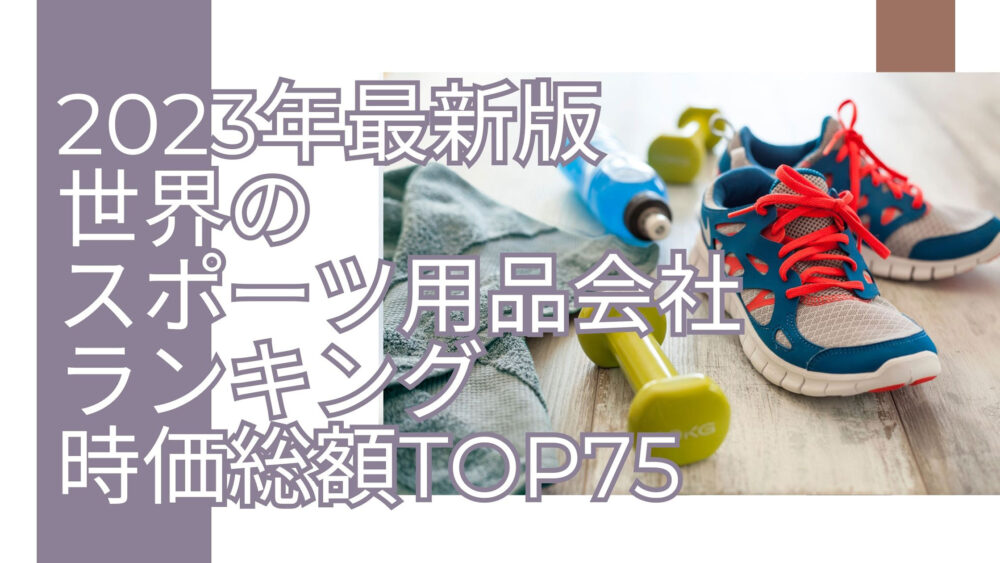 2023年最新版：世界のスポーツ用品会社ランキング時価総額TOP75