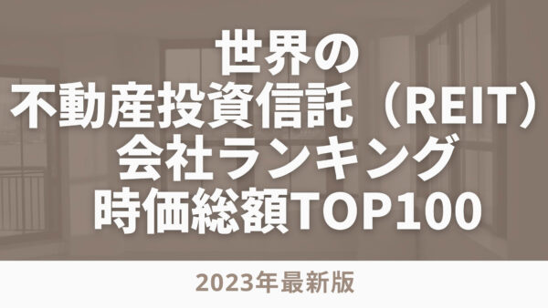 2023年最新版：世界の不動産投資信託（REIT）会社ランキング時価総額TOP100