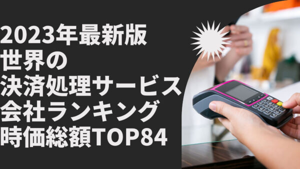 2023年最新版：世界の決済処理サービス会社ランキング時価総額TOP84