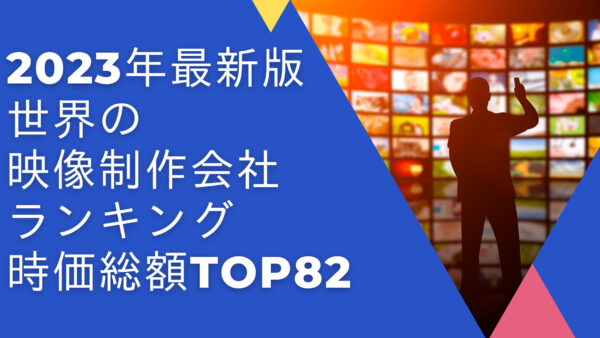 2023年最新版：世界の映像制作会社ランキング時価総額TOP82