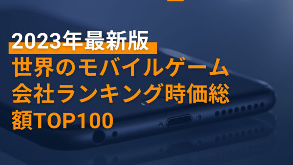 2023年最新版：世界のモバイルゲーム会社ランキング時価総額TOP100