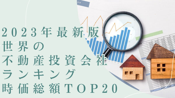 2023年最新版：世界の不動産投資会社ランキング時価総額TOP20