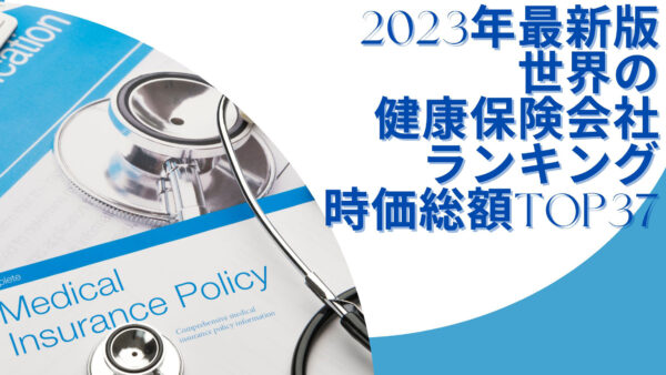 2023年最新版：世界の健康保険会社ランキング時価総額TOP37