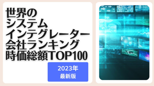 2023年最新版：世界のシステムインテグレーター会社ランキング時価総額TOP100