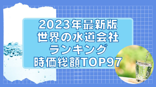 2023年最新版：世界の水道会社ランキング時価総額TOP97