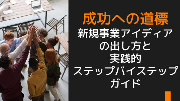 成功への道標：新規事業アイディアの出し方と実践的ステップバイステップガイド