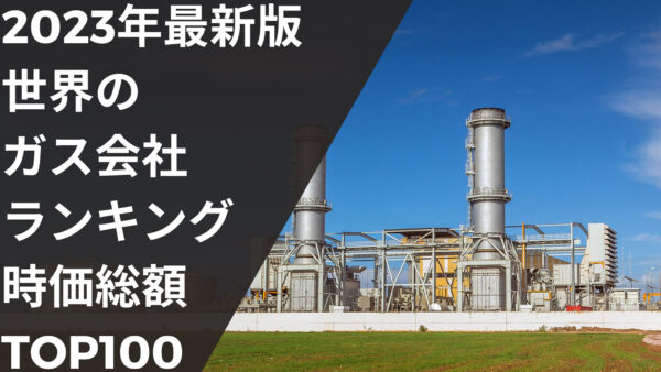 2023年最新版：世界のガス会社ランキング時価総額TOP100