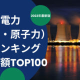 2023年最新版：世界の電力（火力・原子力）会社ランキング時価総額TOP100