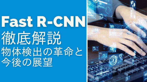 Fast R-CNN徹底解説: 物体検出の革命と今後の展望