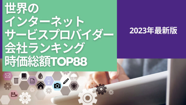 2023年最新版：世界のインターネットサービスプロバイダー会社ランキング時価総額TOP88