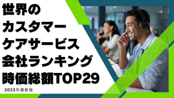 2023年最新版：世界のカスタマーケアサービス会社ランキング時価総額TOP29