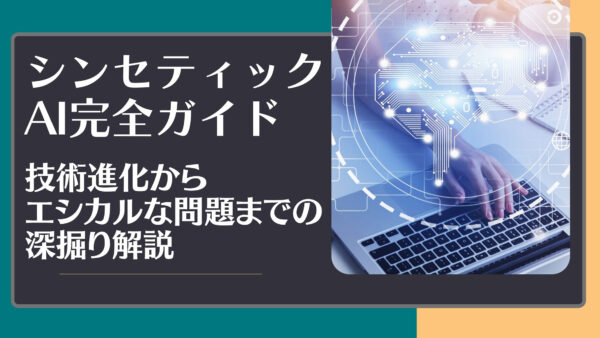 シンセティックAI完全ガイド：技術進化からエシカルな問題までの深掘り解説