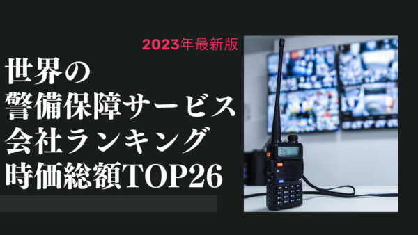 2023年最新版：世界の警備保障サービス会社ランキング時価総額TOP26