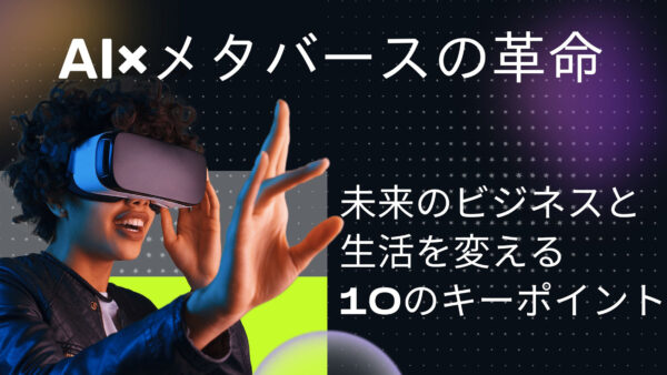 AI×メタバースの革命: 未来のビジネスと生活を変える10のキーポイント