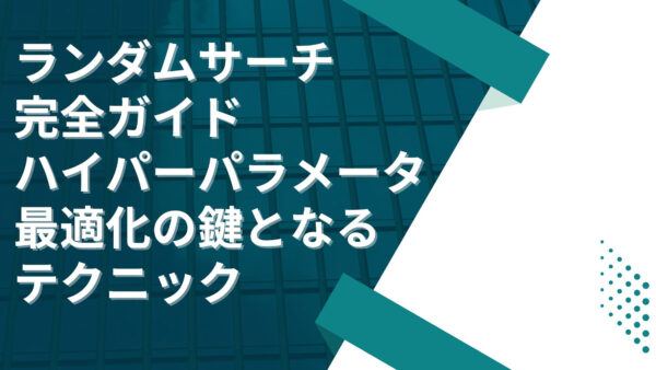 ランダムサーチ完全ガイド: ハイパーパラメータ最適化の鍵となるテクニック