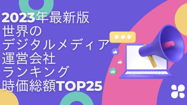 2023年最新版：世界のデジタルメディア運営会社ランキング時価総額TOP25