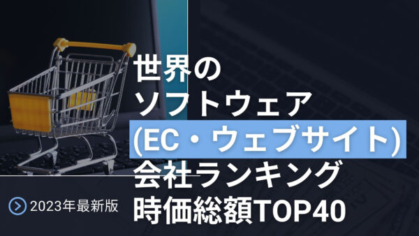 2023年最新版：世界のソフトウェア（EC・ウェブサイト）会社ランキング時価総額TOP40