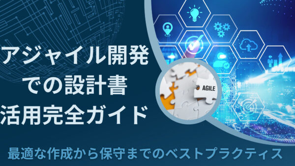 アジャイル開発での設計書活用完全ガイド：最適な作成から保守までのベストプラクティス