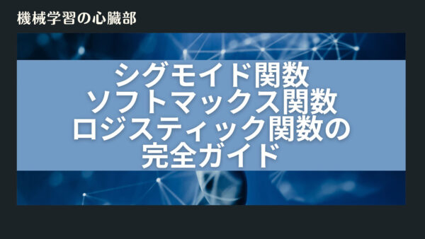 機械学習の心臓部: シグモイド関数、ソフトマックス関数、ロジスティック関数の完全ガイド