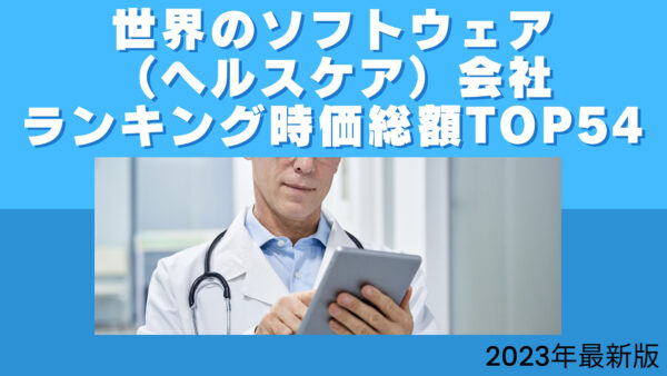 2023年最新版：世界のソフトウェア（ヘルスケア）会社ランキング時価総額TOP54