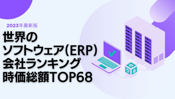 2023年最新版：世界のソフトウェア（ERP）会社ランキング時価総額TOP68