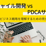 「アジャイル開発 vs PDCAサイクル」：最新のビジネス戦略を理解するための完全ガイド