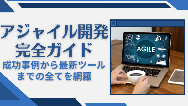 アジャイル開発完全ガイド：成功事例から最新ツールまでの全てを網羅