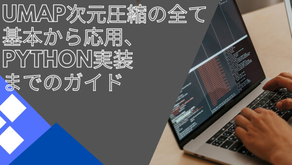 UMAP次元圧縮の全て：基本から応用、Python実装までのガイド