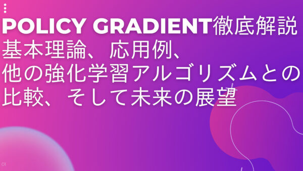 Policy Gradient徹底解説：基本理論、応用例、他の強化学習アルゴリズムとの比較、そして未来の展望