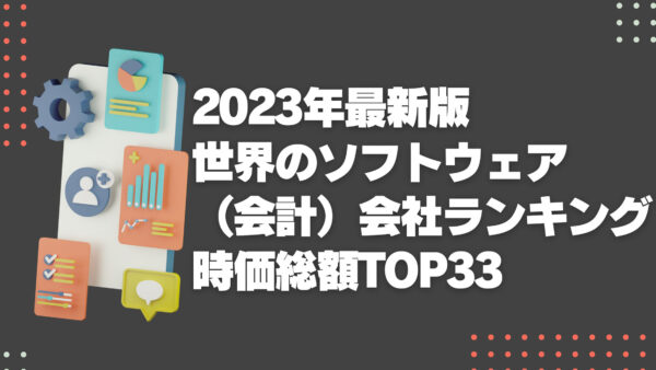 2023年最新版：世界のソフトウェア（会計）会社ランキング時価総額TOP33