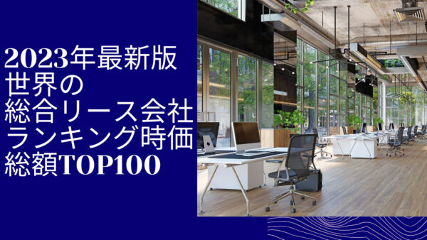 2023年最新版：世界の総合リース会社ランキング時価総額TOP100