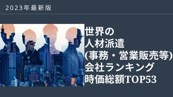 2023年最新版：世界の人材派遣（事務・営業販売等）会社ランキング時価総額TOP53