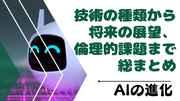 AIの進化：技術の種類から将来の展望、倫理的課題まで総まとめ