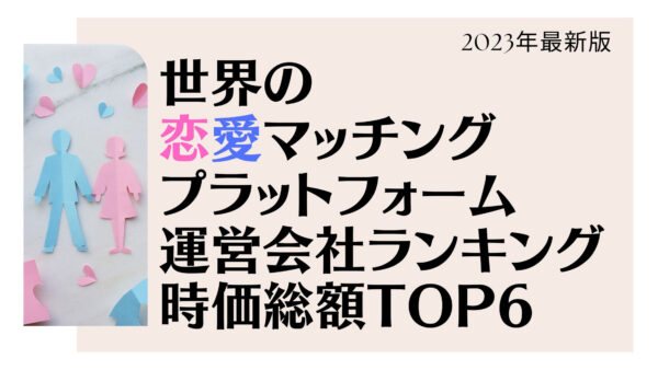 2023年最新版：世界の恋愛マッチングプラットフォーム運営会社ランキング時価総額TOP6