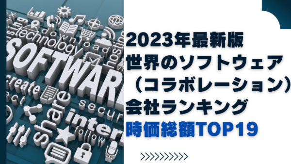 2023年最新版：世界のソフトウェア（コラボレーション）会社ランキング時価総額TOP19