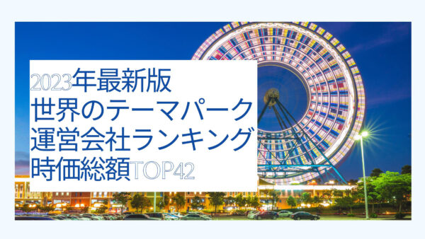 2023年最新版：世界のテーマパーク運営会社ランキング時価総額TOP42