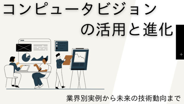 コンピュータビジョンの活用と進化：業界別実例から未来の技術動向まで