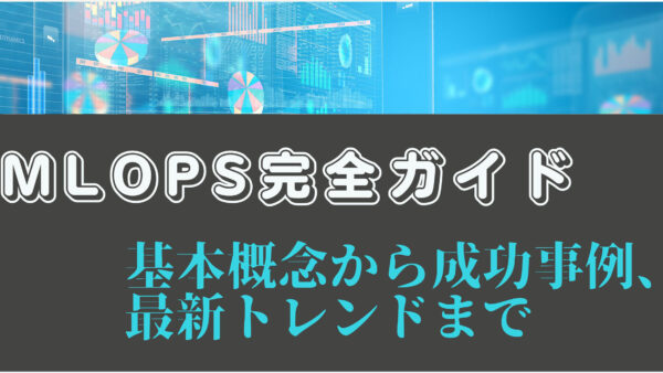 MLOps完全ガイド：基本概念から成功事例、最新トレンドまで