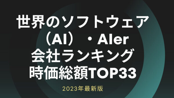 2023年最新版：世界のソフトウェア（AI）・AIer会社ランキング時価総額TOP33