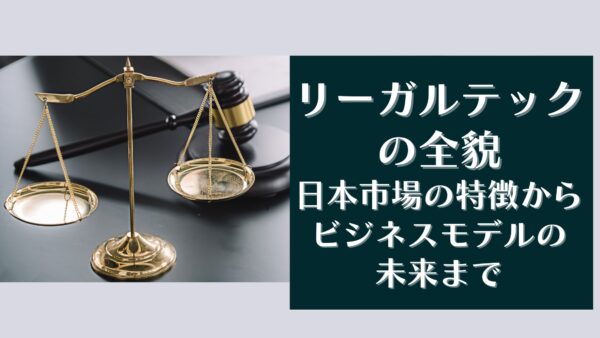 リーガルテックの全貌：日本市場の特徴からビジネスモデルの未来まで