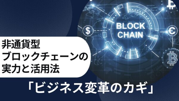 「ビジネス変革のカギ」非通貨型ブロックチェーンの実力と活用法